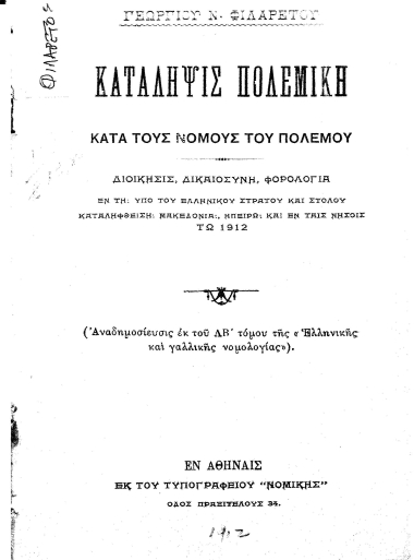 Κατάληψις πολεμική κατά τους νόμους του πολέμου / :  Διοίκησις, Δικαιοσύνη, Φορολογία εν τη υπό του Ελληνικού Στρατού και Στόλου καταληφθείση Μακεδονία, Ηπείρω και εν ταις νήσοις τω 1912 /  Γεωργίου Ν. Φιλαρέτου.