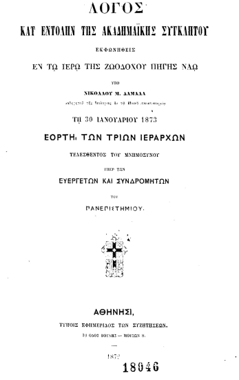 Λόγος κατ΄ εντολήν της Ακαδημαϊκής Συγκλήτου /  Εκφωνηθείς εν τω ιερώ της Ζωοδόχου Πηγής ναώ υπό Νικολάου Μ. Δαμαλά καθηγητού της θεολογίας εν τω εθνικώ πανεπιστημείω τη 30 Ιανουαρίου 1873 εορτή των Τριών Ιεραρχών τελεσθέντος του μνημοσύνου υπέρ των ευεργετών και συνδρομητών του Πανεπιστημίου.