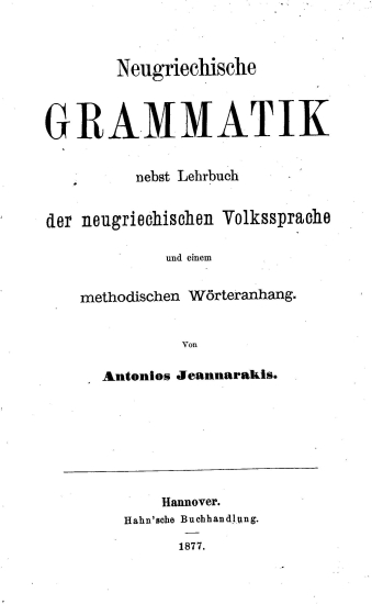 Neugriechische Grammatik nebst Lehrbuch der neugriechischen Volkssprache und einem methodischen Worteranhang /  von Antonios Jeannarakis.