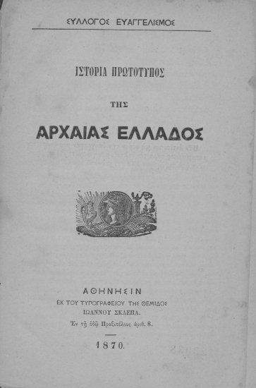 Ιστορία πρωτότυπος της αρχαίας Ελλάδος /  Σύλλογος Ευαγγελισμός. Εστενογραφήθη και εκδίδοται υπό Νικολάου Κ. Τσιγκάρη.