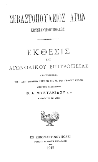 Σεβαστοπούλειος αγών Κωνσταντινουπόλεως :  Έκθεσις της αγωνοδίκου Επιτροπείας αναγνωσθείσα τη 1 Σεπτεμβρίου 1912 εν τη Μ. του Γένους Σχολή /  υπό του εισηγητού Β.Α. Μυστακίδου.
