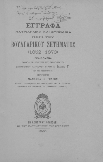 Έγγραφα πατριαρχικά και συνοδικά περί του βουλγαρικού ζητήματος (1852-1873) /  Εκδιδομένα ευλογία και κελεύσει του παναγιωτάτου οικουμενικού Πατριάρχου κυρίου κ. Ιωακείμ Γ΄ του από Θεσσαλονίκης επιστατούντος Μανουήλ Ιω. Γεδεών ___