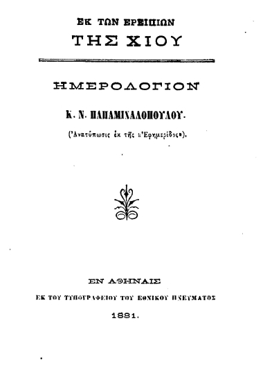 Εκ των ερειπίων της Χίου :  Ημερολόγιον /  Κ. Ν. Παπαμιχαλοπούλου. Εκδίδοται υπό ***.