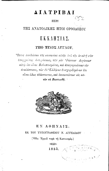 Διατριβαί περί της Ανατολικής ήτοι Ορθοδόξου Εκκλησίας. /  Υπό τινος Άγγλου, Όστις εκκλείεται της κοινωνίας αυτής υπό της εν αυτή νυν υπαρχούσης αντιφάσεως, των μεν Ρώσσων λεγόντων αυτώ ότι είναι Βεβαπτισμένος, και απαγορευόντων την αναβάπτισιν, των δε Ελλήνων διισχυριζομένων ότι είναι αβάπτιστος, και επιταττόντων εις αυτόν να Βαπτισθή...