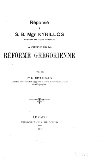 Reponse a S. B. Mgr Kyrillos patriarche des Coptes Catholiques a propos de la reforme gregorienne /  par le pr G. Arvanitakis ___.