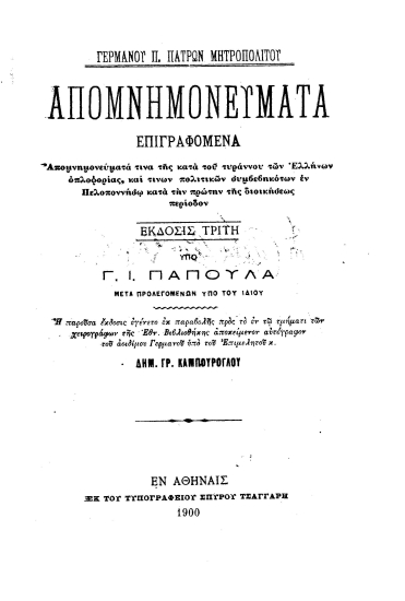 Απομνημονεύματα :  επιγραφόμενα απομνημονεύματα τινα της κατά του τυράννου των Ελλήνων οπλοφορίας, καί τινων πολιτικών συμβεβηκότων εν Πελοποννήσω κατά την πρώτην της διοικήσεως περίοδον /  Γερμανού Π. Πατρών Μητροπολίτου, έκδοσις ___ υπό Γ. Ι. Παπούλα μετά προλεγομένων υπό του ιδίου.
