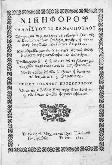 Νικηφόρου Καλλίστου του Ξανθοπούλου Σύγγραμμα περί συστάσεως του σεβασμίου Οίκου της εν Κωνσταντινουπόλει ζωοδόχου πηγής, και των εν αυτή υπερφυώς τελεσθέντων θαυμάτων. /  Μεταφρασθέν μεν ως εν επιτομή εις την απλήν διάλεκτον προς κατάληψιν των απλουστέρων. Επιθεωρηθέν δε, και ως οιόν τε επί το βέλτιον μετενεχθέν παρά τινος ευσεβούς Ιατροφιλοσόφου. Νυν δε τύποις εκδοθέν δι' εξόδων και δαπάνης του εντιμωτάτου και φιλελεήμονος. Κυρίου Ιωάννου Προσκυνητού Όπως είη η Βίβλος αύτη προς ιδίαν αυτού τε και άλλων ευσεβών ψυχικήν ωφέλειαν.