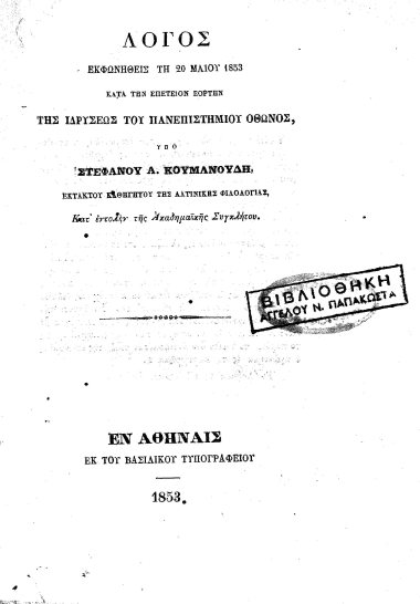 Λόγος εκφωνηθείς τη 20 Μαϊου 1853 κατά την επέτειον εορτήν της ιδρύσεως του Πανεπιστημίου Όθωνος /  υπό Στεφάνου Α. Κουμανούδη, εκτάκτου καθηγητού της λατινικής φιλολογίας, κατ' εντολήν της Ακαδημαϊκής Συγκλήτου.