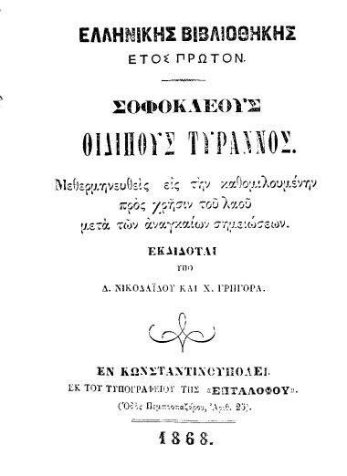 Σοφοκλέους Οιδίπους Τύραννος /  Μεθερμηνευθείσα εις την καθομιλουμένην προς χρήσιν του λαού μετά των αναγκαίων σημειώσεων. Εκδίδοται υπό Δ. Νικολαΐδου και Χ. Γρηγορά.