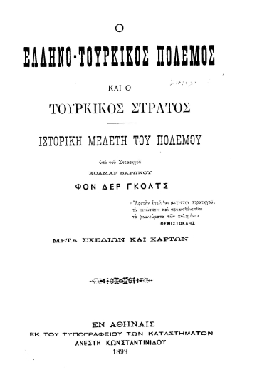 Ο Ελληνο-τουρκικός πόλεμος και ο τουρκικός στρατός :  ιστορική μελέτη του πολέμου /  υπό του Κόλμαρ Βαρώνου Φον Δερ Γκόλτς.