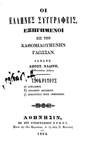 Οι Έλληνες συγγραφείς εξηγημένοι εις την καθομιλουμένην γλώσσαν. /  Δαπάνη Αποστόλου Ναδίρη Βιβλιοπώλου και Εκδότου. Ισοκράτους Αρχίδαμος, Ευαγόρου Εκγώμιον[sic], Παραίνεσις προς Δημόνικον.