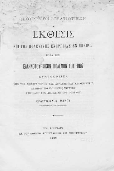 Έκθεσις επί της πολεμικής ενεργείας εν Ηπείρω κατά τον Ελληνοτουρκικόν πόλεμον του 1897 /  Συνταχθείσα υπό του διεξάγοντος τας στρατιωτικάς επιχειρήσεις αρχηγού του εν Ηπείρω στρατού καθ' όλην την διάρκειαν του πολέμου Θρασυβούλου Μάνου ___.