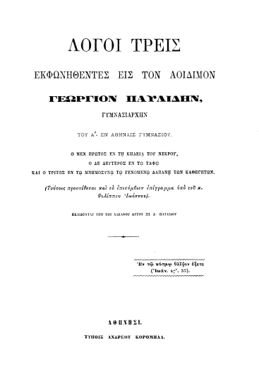 Λόγοι τρεις εκφωνηθέντες εις τον Αοίδιμον Γεώργιον Παυλίδην, γυμνασιάρχην του Α'. εν Αθήναις Γυμνασίου. :  Ο μεν πρώτος εν τη κηδεία του νεκρού, ο δε δεύτερος εν τω τάφω και ο τρίτος εν τω μνημοσύνω τω γενομένω δαπάνη των καθηγητών. (Τούτοις προστίθεται και το επιτύμβιον επίγραμμα υπό του κ. Φιλίππου Ιωάννου). /  Εκδίδονται υπό του αδελφού αυτού Σπ. Α. Παυλίδου.