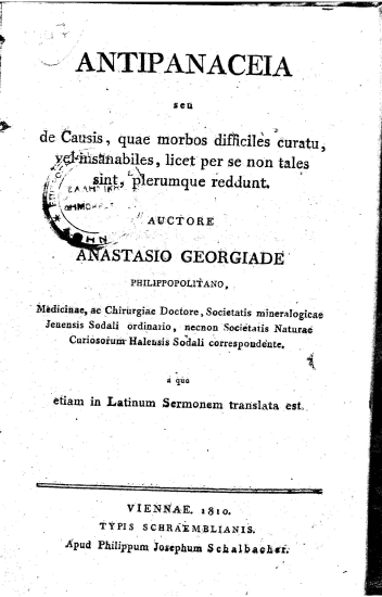 Antipanakeia seu de Causis, quae morbos difficiles curatu, vel insanabiles, licet per se non tales sint plerumque reddunt /  Auctore Anastasio Georgiade Philippopolitano, Medicinae, ac Chirurgiae Doctore, Societatismineralogicae Jenensis Sodali ordinario, necnon Societatis Naturae Curiosorum Halensis Sodali correspondente. a quo etiam in Latinum Sermonem translata est.