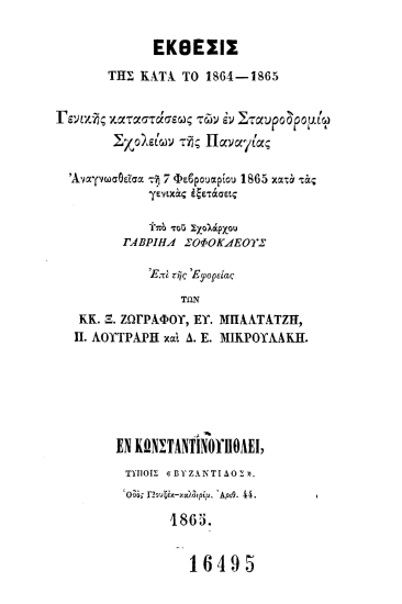 Έκθεσις της κατά το 1864-1865 Γενικής Καταστάσεως των εν Σταυροδρομίω σχολείων της Παναγίας :  Αναγνωσθείσα τη 7 Φεβρουαρίου 1865 κατά τας γενικάς εξετάσεις /  υπό του σχολάρχου Γαβριήλ Σοφοκλέους επί της Εφορείας των κ.κ. Ξ. Ζωγράφου, Ευ. Μπαλτατζή, Π. Λουτράρη και Δ. Ε. Μικρουλάκη.
