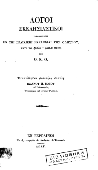 Λόγοι εκκλησιαστικοί εκφωνηθέντες εν τη Γραικική Εκκλησία της Οδησσού κατά το αωκα'-αωκβ' έτος /  υπό Ο. Κ. Ο. Ετυπώθησαν φιλοτίμω δαπάνη Ιωάννου Π. Βόζου του Πελοποννησίου, Υποναυάρχου και Ιππέως Ρωσσικού.