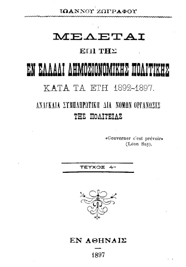 Μελέται επί της εν Ελλάδι δημοσιονομικής πολιτικής κατά τα έτη 1892-1897 :  αναγκαία συμπληρωτική διά νόμων οργάνωσις της πολιτείας /  Ιωάννου Ζωγράφου.