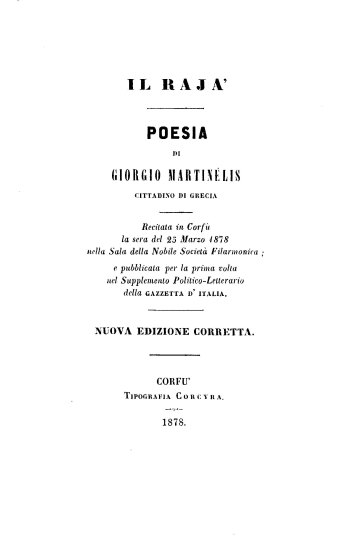 Il Raja :  Poesia /  di Giorgio Martinelis cittadino de Grecia, Recitata in Corfu la sera del 25 Marzo 1878, nella Sala della Nobile Societa Filarmonica ; e pubblicata per la prima volta nel Supplemento Politico -Letterario della Gazzetta d'Italia.