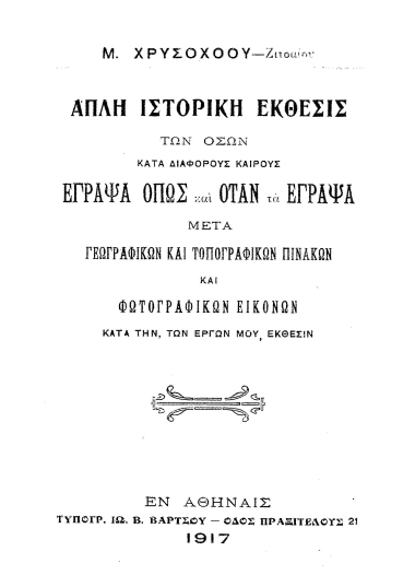 Απλή ιστορική έκθεσις των όσων κατά διαφόρους καιρούς έγραψα όπως και όταν τα έγραψα μετά γεωγραφικών και τοπογραφικών πινάκων και φωτογραφικών εικόνων κατά την, των έργων μου, έκθεσιν /  Μ. Χρυσοχόου.