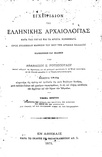 Εγχειρίδιον της ελληνικής Αρχαιολογίας :  κατά τας πηγάς και τα άριστα βοηθήματα προς στοιχειώδη μάθησιν του βίου της αρχαίας Ελλάδος /  Φιλοπονηθέν και εκδοθέν υπό Αθανασίου Σ. Ρουσοπούλου ___.