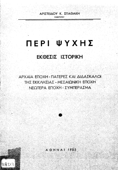 Περί ψυχής έκθεσις ιστορική :  Αρχαία εποχή-Πατέρες και διδάσκαλοι της εκκλησίας-Μεσαιωνική εποχή-Νεωτέρα εποχή-Συμπεράσμα /  Αριστείδου Κ. Σπαθάκη.