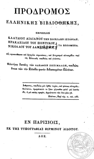 Πρόδρομος Ελληνικής Βιβλιοθήκης, περιέχων Κλαυδίου Αιλιανού την Ποικίλην Ιστορίαν, Ηρακλείδου του Ποντικού, Νικολάου του Δαμασκηνού τα Σωζόμενα. Οις προσετέθησαν και βραχείαι σημειώσεις, και Στοχασμοί αυτοσχέδιοι περί της Ελληνικής παιδείας και γλώσσης. /  Φιλοτίμω δαπάνη των Αδελφών Ζωσιμάδων, παιδείας ένεκα των την Ελλάδα φωνήν διδασκομένων Ελλήνων.