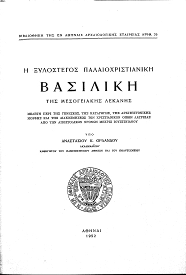 Η ξυλόστεγος παλαιοχριστιανική βασιλική της μεσογειακής λεκάνης :  μελέτη περί της γενέσεως, της καταγωγής, της αρχιτεκτονικής μορφής και της διακοσμήσεως των χριστιανικών οίκων λατρείας από των αποστολικών χρόνων μέχρις Ιουστιανού /  υπό Αναστάσιου Κ. Ορλάνδου.
