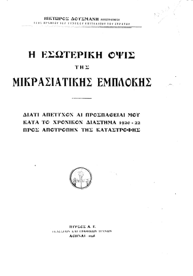 Η εσωτερική όψις της Μικρασιατικής Εμπλοκής :  διατί απέτυχον αι προσπάθειαι μου κατά το χρονικόν διάστημα 1920-22 προς αποτροπήν της καταστροφής /  Βίκτωρος Δούσμανη.