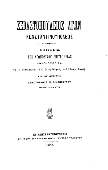 Σεβαστοπούλειος αγών Κωνσταντινουπόλεως :  Έκθεσις της αγωνοδίκου Επιτροπείας αναγνωσθείσα τη 19 σεπτεμβρίου 1911 εν τη Μεγάλη του Γένους Σχολή /  υπό του εισηγητού Δημοσθένους Η. Οικονομίδου.