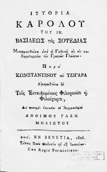 Ιστορία Καρόλου του ΙΒ'. βασιλέως της Σουεδίας /  Μεταφρασθείσα από του Γαλλικού εις την καθωμιλημένην των Γραικών Γλώσσαν. Παρά Κωνσταντίνου του Τζιγαρά[.] Αφιερωθείσα δε τοις εντευξομένοις Φιλογενέσι και Φιλοϊστορσι, διά προσεχούς επιστασίας του Αρχιμανδρίτου Ανθίμου Γαζή Μηλιώτου.