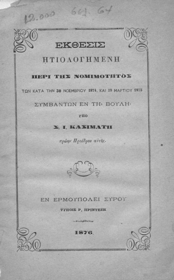 Έκθεσις ητιολογημένη περί της νομιμότητος των κατά των 30 Νοεμβρίου 1874 και τη 19 Μαρτίου 1875 συμβάντων εν τη Βουλή /  Υπό Σ. Ι. Κασιμάτη ...