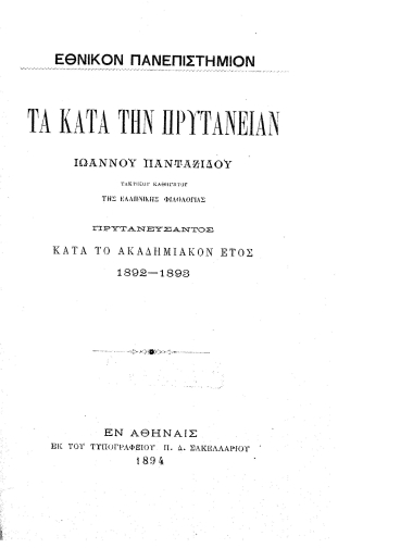 Τα κατά την πρυτανείαν Ιωάννου Πανταζίδου, τακτικού καθηγητού της ελληνικής φιλολογίας, πρυτανεύσαντος κατά το ακαδημαϊκόν έτος 1892-1893 /  Εθνικόν Πανεπιστήμιον.
