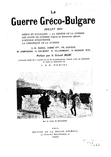 La guerre Gréco-Bulgare :  Juillet 1913 /  [par] C. N. Rados et.al.; preface par le Colonel Bujac; ouvrage orne de 7 cartes et de 32 illustrations, publie avec le concours et sous la direction de J. & A. Parisi.
