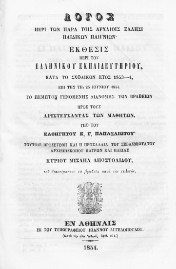 Λόγος περί των παρά τοις αρχαίοις Έλλησι παιδικών παιγνίων. Έκθεσις περί του Ελληνικού Εκπαιδευτηρίου, κατά το σχολικόν έτος 1853-4, επί της τη 25 Ιουνίου 1854 το πέμπτον γενομένης διανομής των βραβείων προς τους αριστεύσαντας των μαθητών /  υπό του καθηγητού κ. Γ. Παπασλιώτου' τούτοις προσετέθη και η προσλαλιά του σεβασμιωτάτου αρχιεπισκόπου Πατρών και Ηλείας κυρίου Μισαήλ Αποστολίδου, του διανείμαντος τα βραβεία κατά την τελετήν.