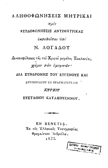 Αληθοφωνήσεις μητρικαί προς ψευδοφωνήσεις αντιμητρικάς /  εκτεθείσαι υπό Ν. Λογάδου Δικαιοφύλακος της του Χριστού μεγάλης Εκκλησίας, χαριν των ομογενών' διά συνδρομής του ευγενούς και εντιμοτάτου εν πραγματευταίς κυρίου Ευσταθίου Κατακουζηνού.