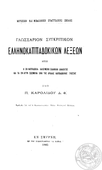 Γλωσσάριον συγκριτικόν ελληνοκαππαδοκικών λέξεων :  ήτοι η εν Καππαδοκία λαλουμένη ελληνική διάλεκτος και τα εν αυτή σωζώμενα ίχνη της αρχαίας καππαδοκικής γλώσσης /  Υπό Π. Καρολίδου ___.