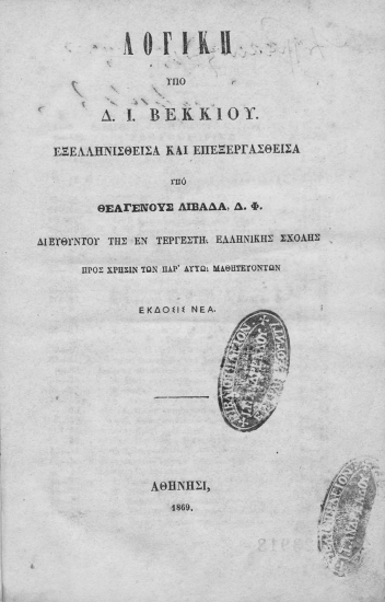 Λογική /  Υπό Δ. Ι. Βεκκίου. Εξελληνισθείσα και επεξεργασθείσα υπό Θεαγένους Λιβαδά, Δ.Φ. διευθυντού της εν Τεργέστη Ελληνικής Σχολήςπρος χρήσιν των παρ' αυτώ Μαθητευόντων.