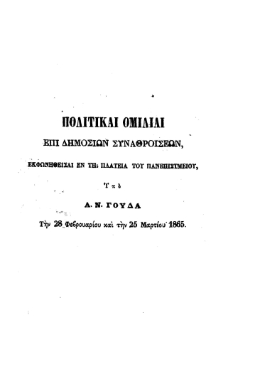 Πολιτικαί ομιλίαι επί δημοσίων συναθροίσεων εκφωνηθείσαι εν τη πλατεία του Πανεπιστημίου /  Υπό Α. Ν. Γούδα.
