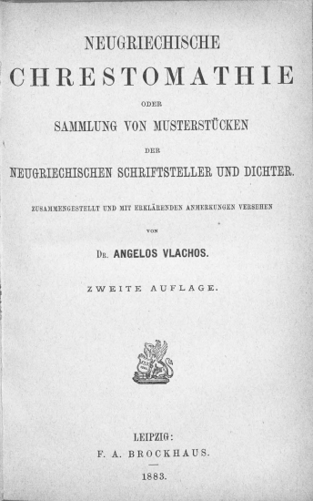 Neugriechische Chrestomathie :  oder Sammlung von Musterstucken der neugriechischen Schriftsteller und Dichter /  zusammengestelt und mit erklarenden anmerkungen versehen von Dr. Angelos Vlachos.