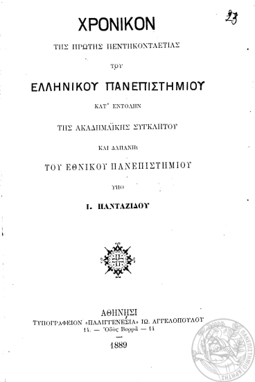 Χρονικόν της πρώτης πεντηκονταετίας του Ελληνικού Πανεπιστημίου κατ' εντολήν της ακαδημαϊκής Συγκλήτου και δαπάνη του Εθνικού Πανεπιστημίου /  Υπό Ι. Πανταζίδου.
