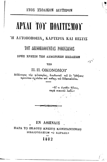 Αρχαί του πολιτισμού :  Ή αυτοβοήθεια, καρτερία και πίστις του δεινοπαθούντος Ροβινσώνος Προς χρήσιν των Δημοτικών Σχολείων... /  Υπό Π.Π. Οικονόμου ...
