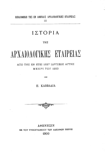 Ιστορία της Αρχαιολογικής Εταιρείας :  από της εν έτει 1837 ιδρύσεως αυτής μέχρι του 1900 /  υπό Π. Καββαδία.