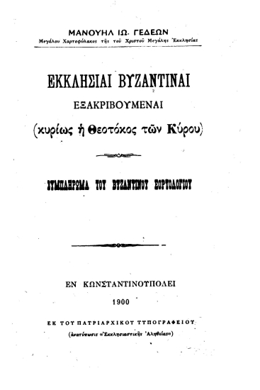 Εκκλησίαι βυζαντιναί εξακριβούμεναι (κυρίως η Θεοτόκος των Κύρου) :  Συμπλήρωμα του βυζαντινού εορτολογίου /  Μανουήλ Ιω. Γεδεών ___.