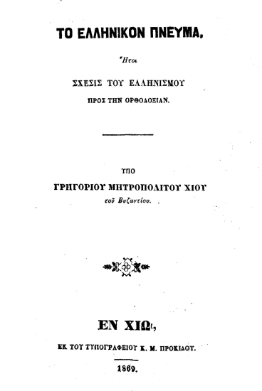 Το Ελληνικόν Πνεύμα. :  Ήτοι Σχέσις του Ελληνισμού προς την Ορθοδοξίαν. /  υπό Γρηγορίου μητροπολίτου Χίου του Βυζαντίου.