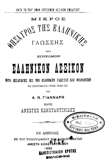 Μικρός Θησαυρός της Ελληνικής Γλώσσης :  ήτοι Επίτομον Ελληνικόν Λεξικόν μετά εισαγωγής εις την ελληνικήν γλώσσαν και φιλολογίαν ... /  υπό Α. Ν. Γιάνναρη, εκδότης Ανέστης Κωνσταντινίδης.