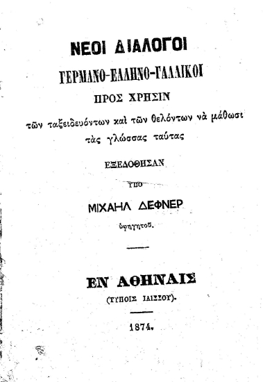 Νέοι Διάλογοι Γερμανο-Ελληνο-Γαλλικοί Προς χρήσιν των ταξειδευόντων και των θελόντων να μάθωσι τας γλώσσας ταύτας :  Εξεδόθησαν υπό Μιχαήλ Δέφνερ ...