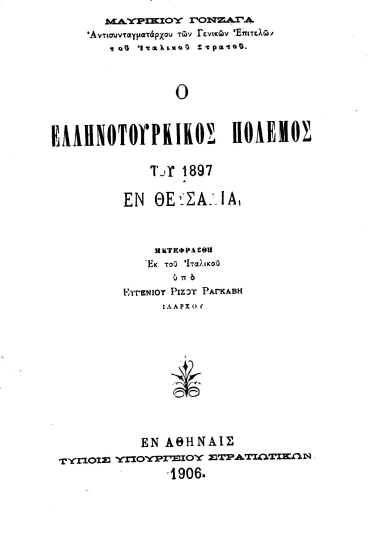 Ο ελληνοτουρκικός πόλεμος του 1897 εν Θεσσαλία /  Μαυρικίου Γονζάγα, μετ. εκ του ιταλικού υπό Ευγενίου Ρίζου Ραγκαβή.