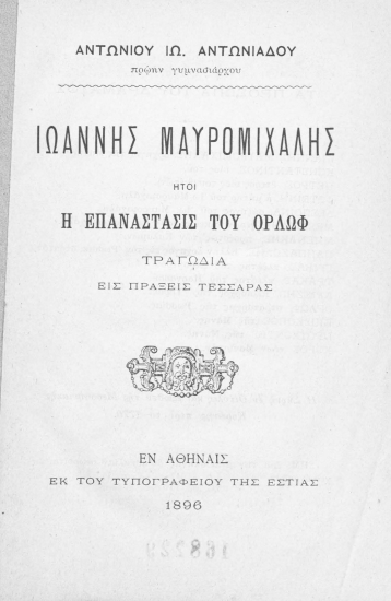 Ιωάννης Μαυρομιχάλης ήτοι η Επανάστασις του Ορλώφ :  Τραγωδία εις πράξεις τέσσαρας /  Αντωνίου Ιω. Αντωνιάδου.