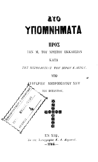 Δύο υπομνήματα προς την Μ. του Χριστού εκκλησίαν κατά της μισθοδοσίας του ιερού κλήρου. /cυπό Γρηγορίου μητροπολίτου Χίου του Βυζαντίου.