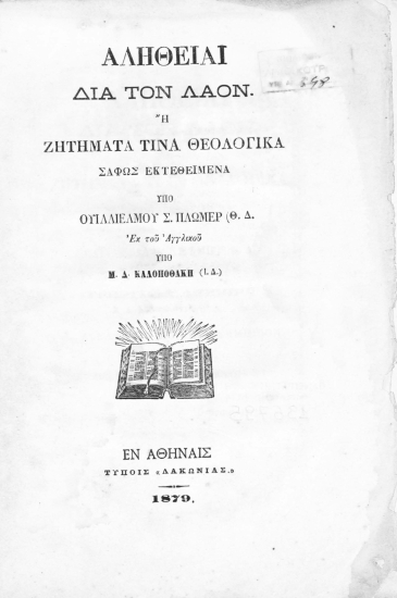 Αλήθειαι δια τον λαόν :  ή ζητήματα τινά Θεολογικά σαφώς εκτεθειμένα /  Υπό Ουιλλιέλμου Σ. Πλωμέρ (Θ.Δ.).Εκ του Aγγλικού υπό Μ. Δ. Καλoποθάκη.(Ι.Δ.).